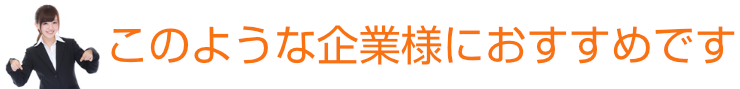 こんな企業様におすすめです